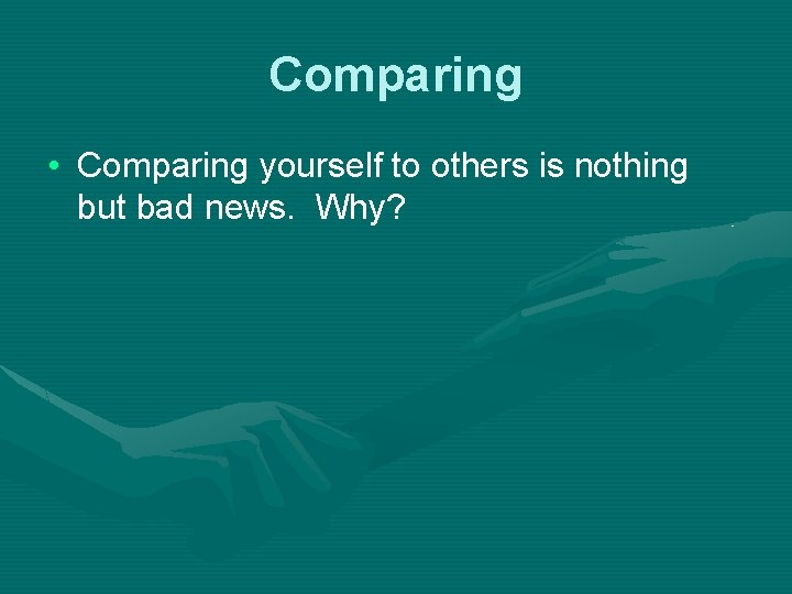 Comparing • Comparing yourself to others is nothing but bad news. Why? 