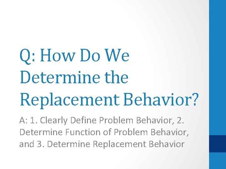 Q: How Do We Determine the Replacement Behavior? A: 1. Clearly Define Problem Behavior,