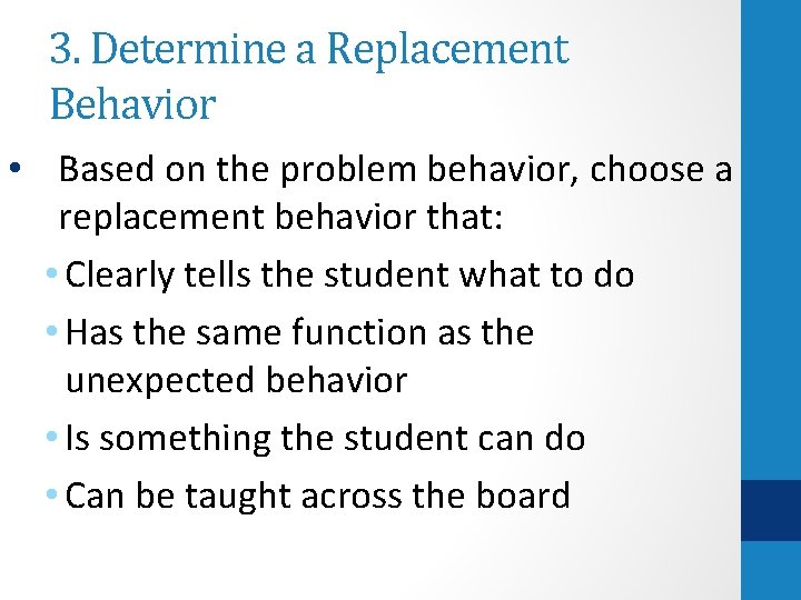 3. Determine a Replacement Behavior • Based on the problem behavior, choose a replacement