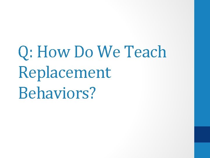 Q: How Do We Teach Replacement Behaviors? 