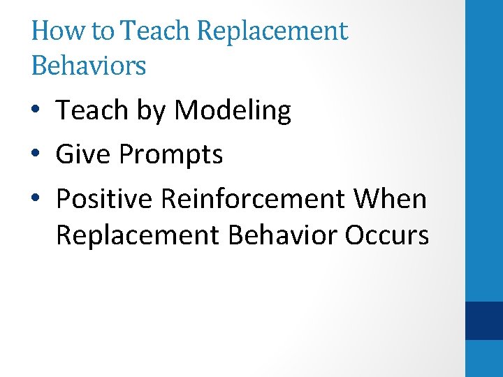 How to Teach Replacement Behaviors • Teach by Modeling • Give Prompts • Positive