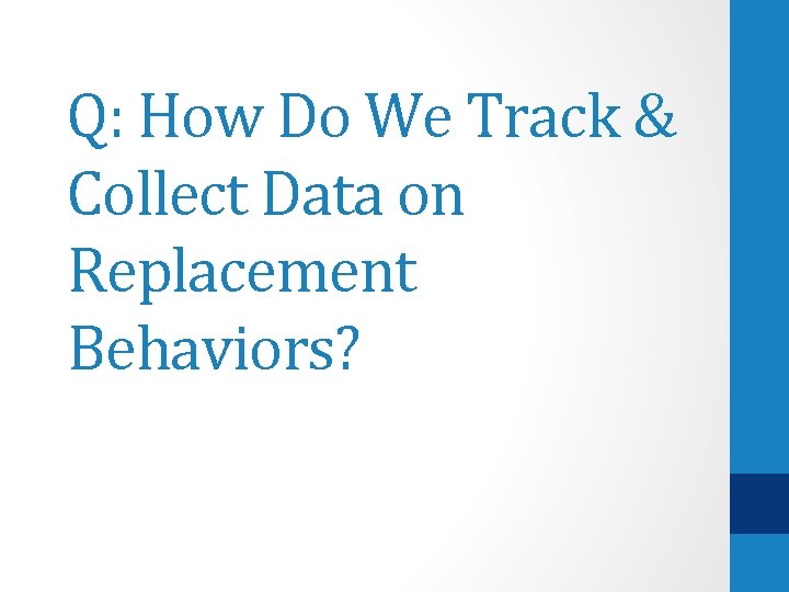 Q: How Do We Track & Collect Data on Replacement Behaviors? 