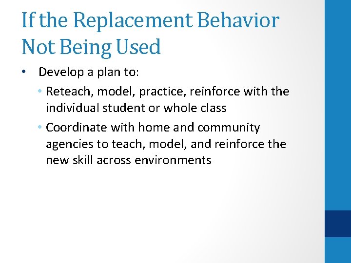 If the Replacement Behavior Not Being Used • Develop a plan to: • Reteach,