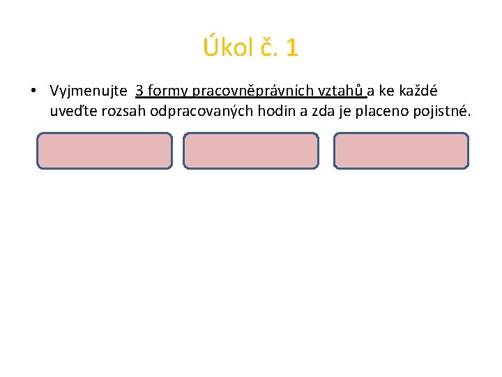 Úkol č. 1 • Vyjmenujte 3 formy pracovněprávních vztahů a ke každé uveďte rozsah