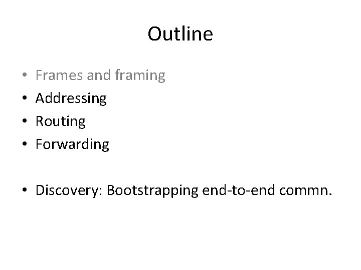 Outline • • Frames and framing Addressing Routing Forwarding • Discovery: Bootstrapping end-to-end commn.