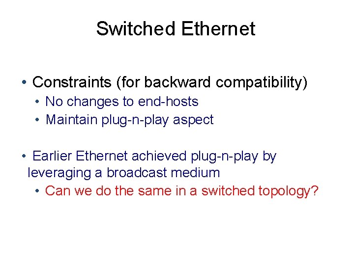 Switched Ethernet • Constraints (for backward compatibility) • No changes to end-hosts • Maintain