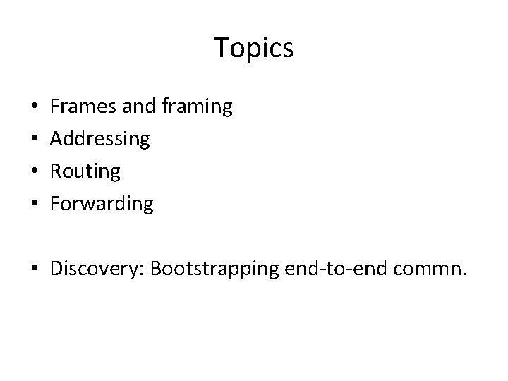 Topics • • Frames and framing Addressing Routing Forwarding • Discovery: Bootstrapping end-to-end commn.