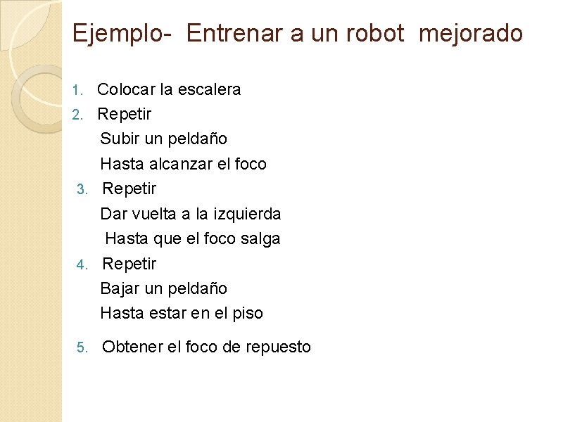 Ejemplo- Entrenar a un robot mejorado Colocar la escalera 2. Repetir Subir un peldaño