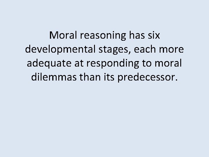 Moral reasoning has six developmental stages, each more adequate at responding to moral dilemmas