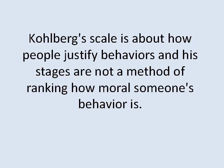 Kohlberg's scale is about how people justify behaviors and his stages are not a