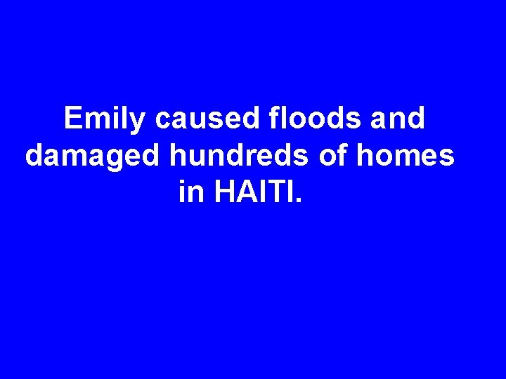 Emily caused floods and damaged hundreds of homes in HAITI. 