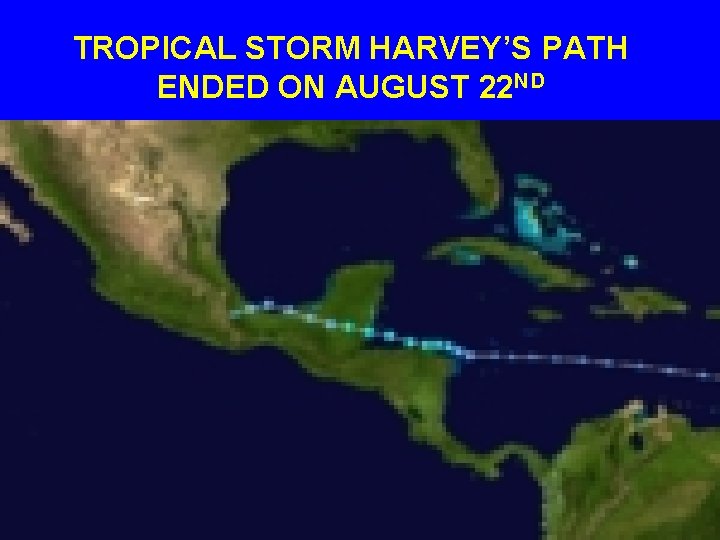 TROPICAL STORM HARVEY’S PATH ENDED ON AUGUST 22 ND 