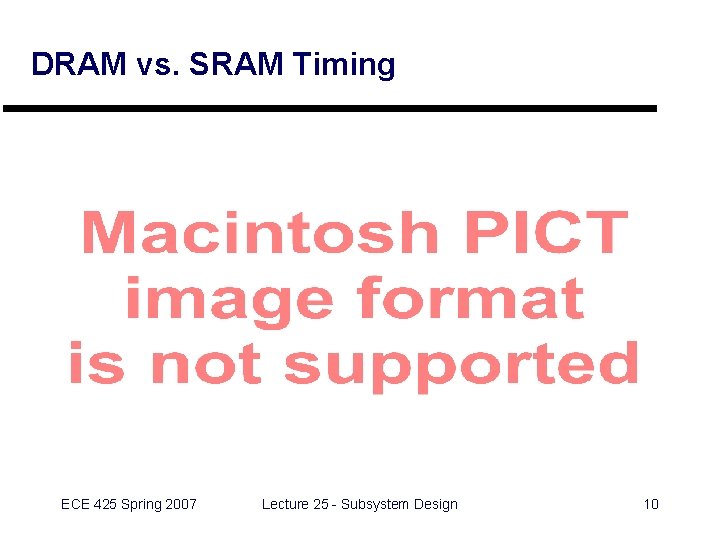 DRAM vs. SRAM Timing ECE 425 Spring 2007 Lecture 25 - Subsystem Design 10