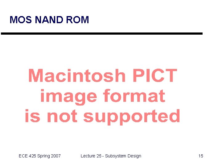 MOS NAND ROM ECE 425 Spring 2007 Lecture 25 - Subsystem Design 15 