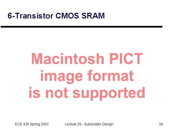 6 -Transistor CMOS SRAM ECE 425 Spring 2007 Lecture 25 - Subsystem Design 24