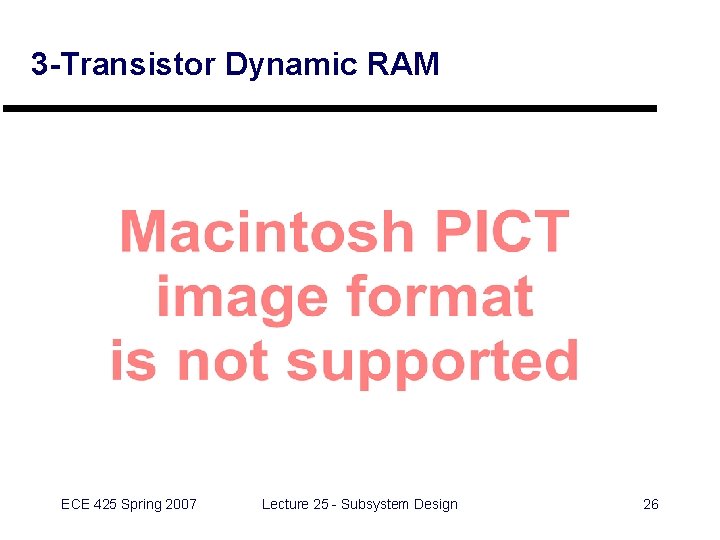 3 -Transistor Dynamic RAM ECE 425 Spring 2007 Lecture 25 - Subsystem Design 26