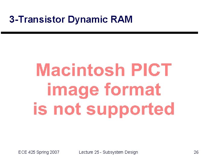 3 -Transistor Dynamic RAM ECE 425 Spring 2007 Lecture 25 - Subsystem Design 26