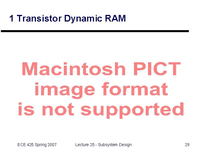 1 Transistor Dynamic RAM ECE 425 Spring 2007 Lecture 25 - Subsystem Design 29