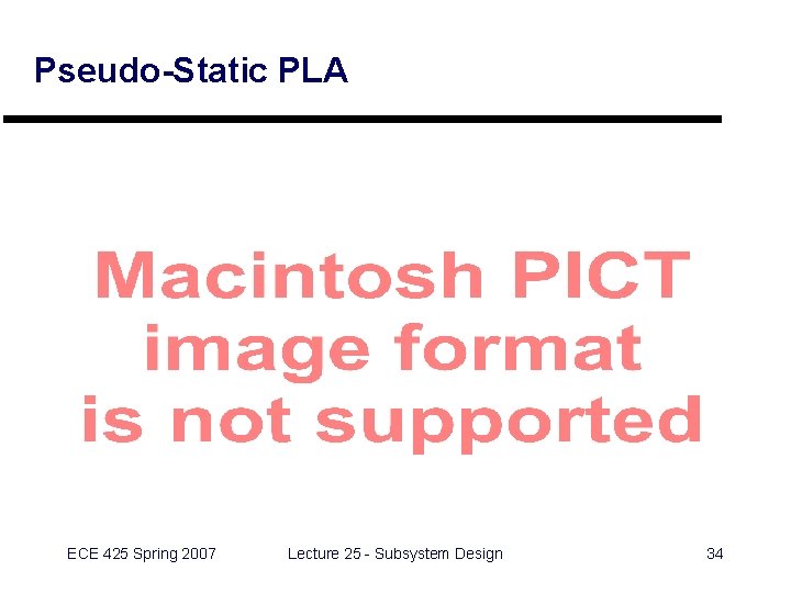 Pseudo-Static PLA ECE 425 Spring 2007 Lecture 25 - Subsystem Design 34 