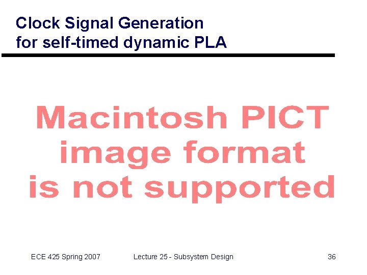 Clock Signal Generation for self-timed dynamic PLA ECE 425 Spring 2007 Lecture 25 -