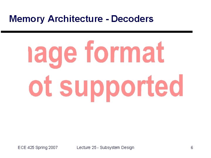 Memory Architecture - Decoders ECE 425 Spring 2007 Lecture 25 - Subsystem Design 6