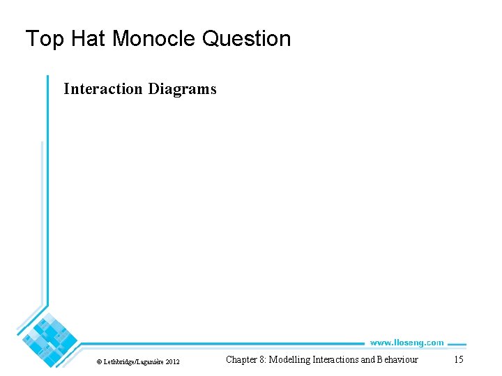 Top Hat Monocle Question Interaction Diagrams © Lethbridge/Laganière 2012 Chapter 8: Modelling Interactions and Top Hat Monocle Question Interaction Diagrams © Lethbridge/Laganière 2012 Chapter 8: Modelling Interactions and
