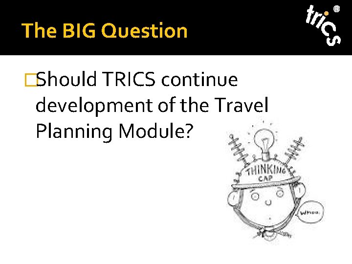 The BIG Question �Should TRICS continue development of the Travel Planning Module? 