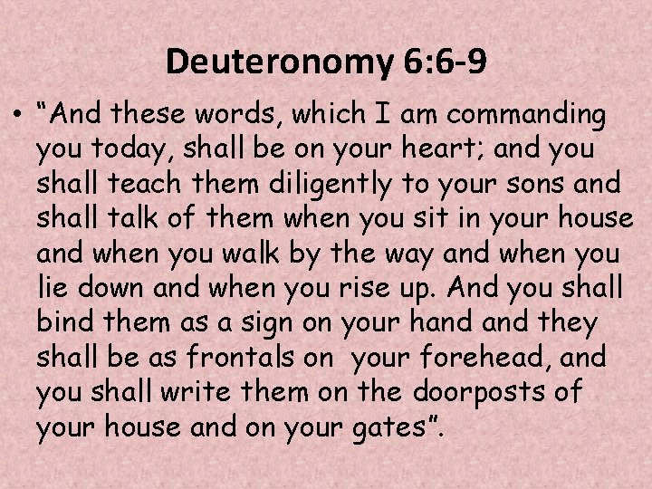 Deuteronomy 6: 6 -9 • “And these words, which I am commanding you today,