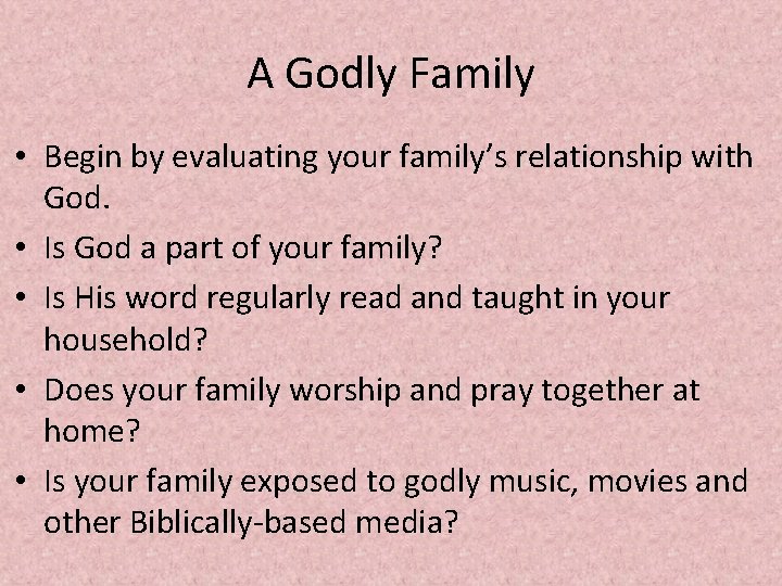 A Godly Family • Begin by evaluating your family’s relationship with God. • Is