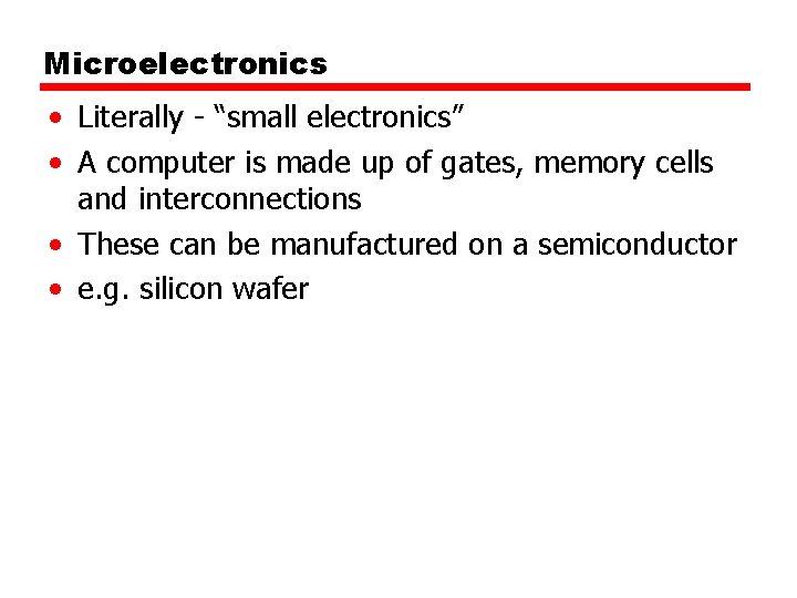 Microelectronics • Literally - “small electronics” • A computer is made up of gates,
