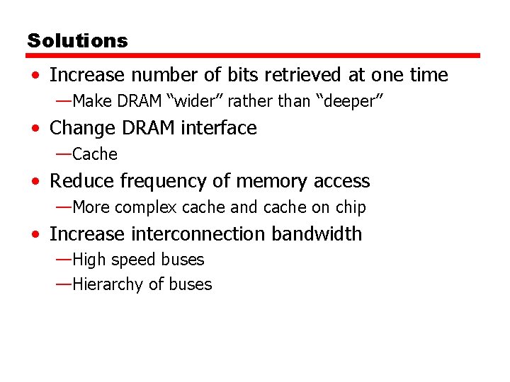 Solutions • Increase number of bits retrieved at one time —Make DRAM “wider” rather