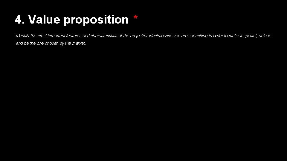 4. Value proposition * Identify the most important features and characteristics of the project/product/service