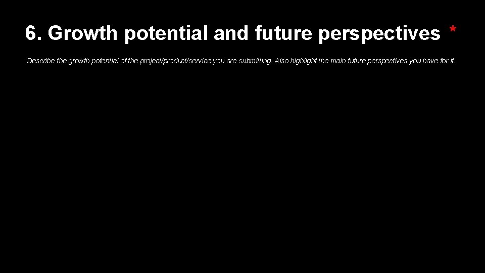 6. Growth potential and future perspectives * Describe the growth potential of the project/product/service