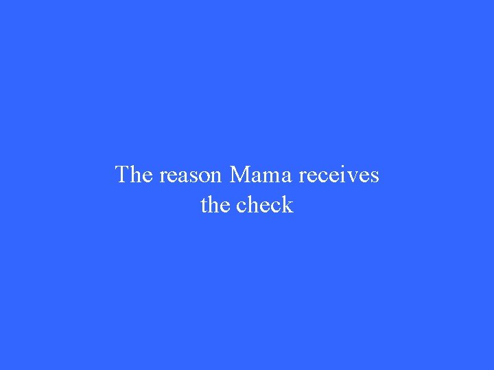 The reason Mama receives the check 