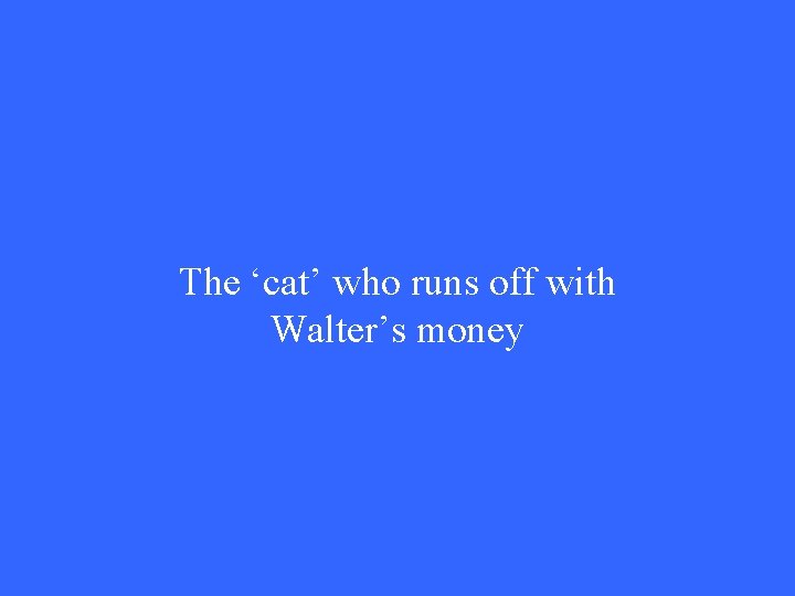 The ‘cat’ who runs off with Walter’s money 