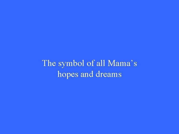 The symbol of all Mama’s hopes and dreams 