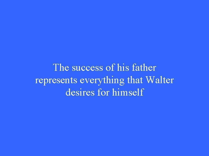 The success of his father represents everything that Walter desires for himself 