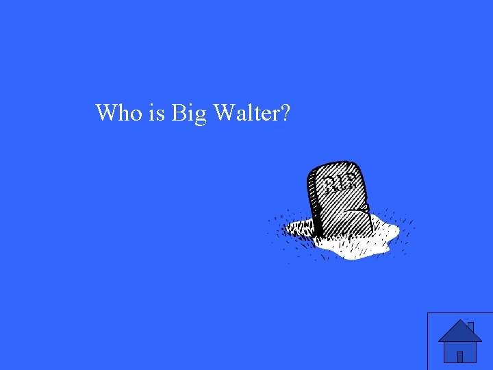Who is Big Walter? 