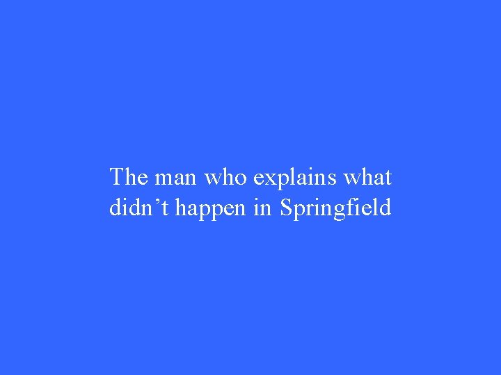 The man who explains what didn’t happen in Springfield 