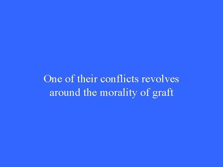 One of their conflicts revolves around the morality of graft 