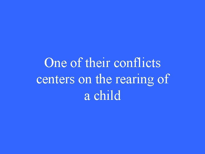 One of their conflicts centers on the rearing of a child 