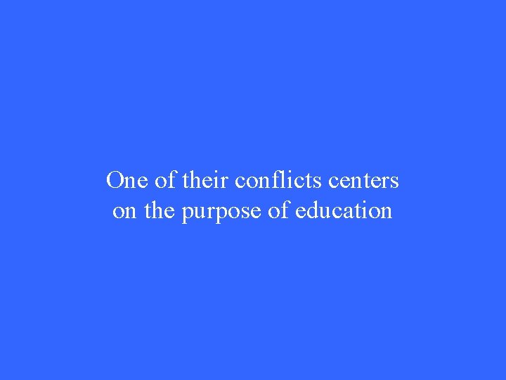 One of their conflicts centers on the purpose of education 