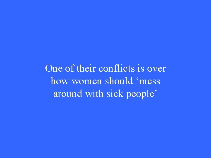 One of their conflicts is over how women should ‘mess around with sick people’