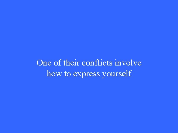 One of their conflicts involve how to express yourself 
