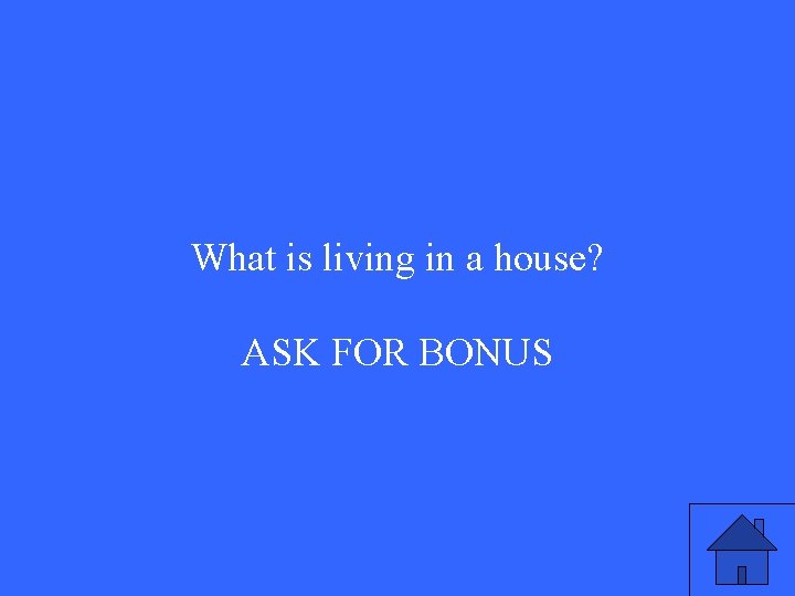 What is living in a house? ASK FOR BONUS 