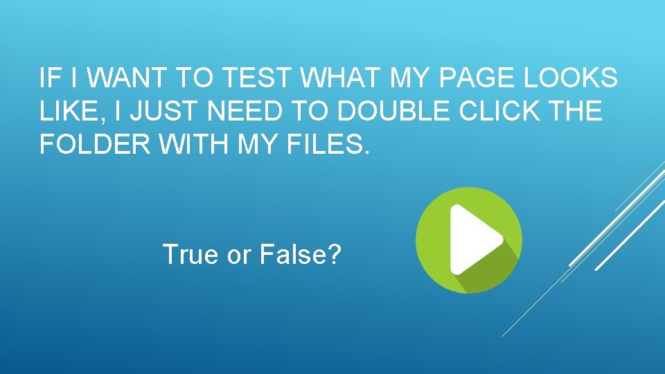 IF I WANT TO TEST WHAT MY PAGE LOOKS LIKE, I JUST NEED TO