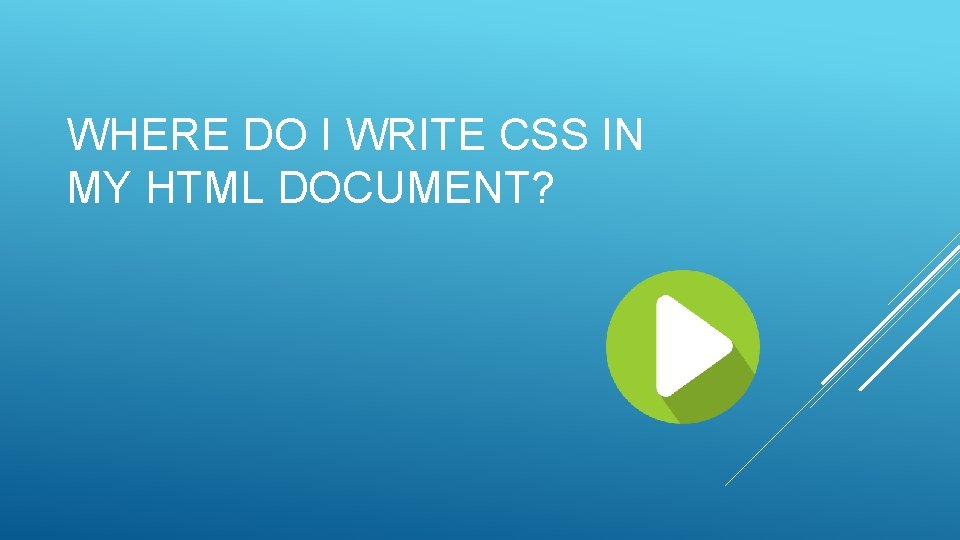 WHERE DO I WRITE CSS IN MY HTML DOCUMENT? 