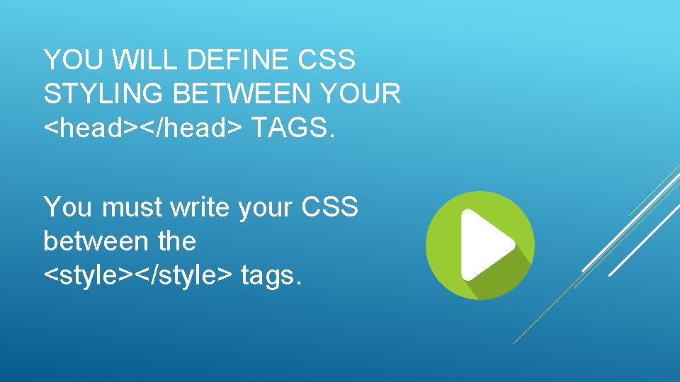 YOU WILL DEFINE CSS STYLING BETWEEN YOUR <head></head> TAGS. You must write your CSS