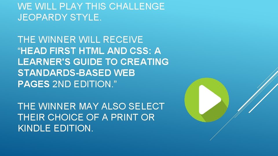 WE WILL PLAY THIS CHALLENGE JEOPARDY STYLE. THE WINNER WILL RECEIVE “HEAD FIRST HTML