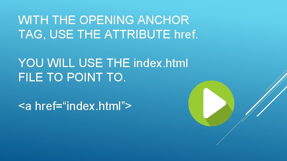 WITH THE OPENING ANCHOR TAG, USE THE ATTRIBUTE href. YOU WILL USE THE index.